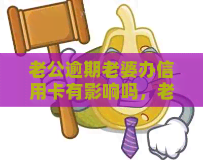 老公逾期老婆办信用卡有影响吗，老公逾期能否让老婆办信用卡？