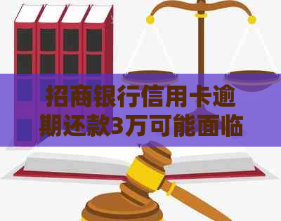 招商银行信用卡逾期还款3万可能面临的后果及解决方案