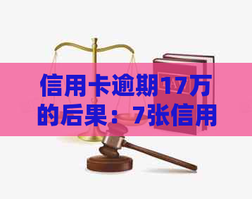 信用卡逾期17万的后果：7张信用卡是否会导致牢狱之灾？如何解决这个问题？