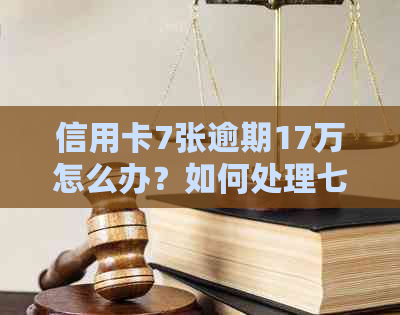 信用卡7张逾期17万怎么办？如何处理七八张信用卡逾期问题？