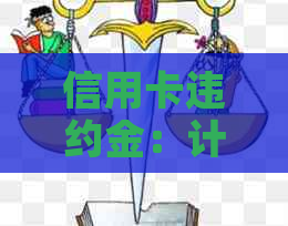 信用卡违约金：计算方法、影响及如何避免