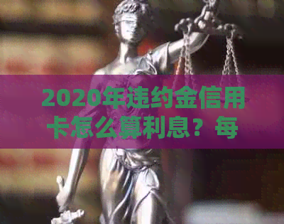 2020年违约金信用卡怎么算利息？每个月都收么？