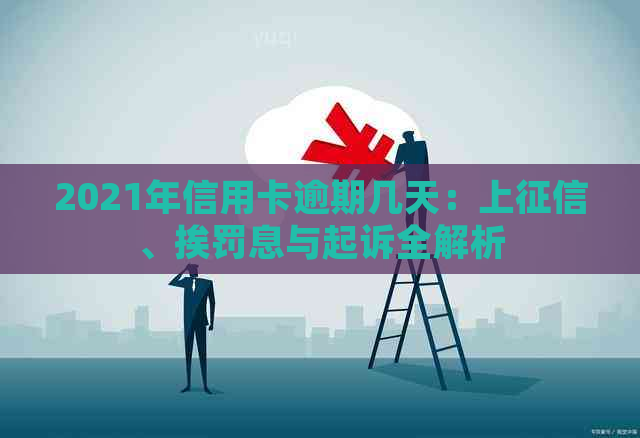 2021年信用卡逾期几天：上、挨罚息与起诉全解析