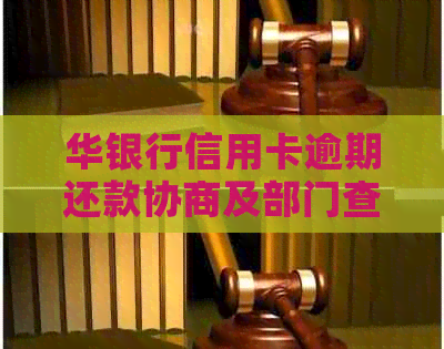 华银行信用卡逾期还款协商及部门查询指南