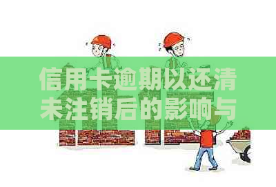 信用卡逾期以还清未注销后的影响与疑问