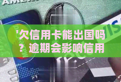 '欠信用卡能出国吗？逾期会影响信用，甚至可能无法出入境。'