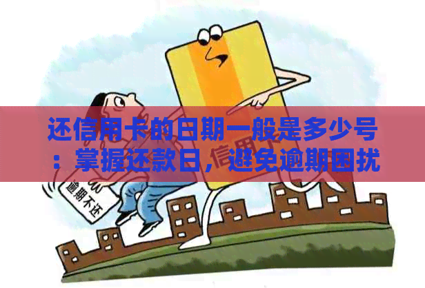 还信用卡的日期一般是多少号：掌握还款日，避免逾期困扰