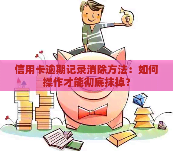 信用卡逾期记录消除方法：如何操作才能彻底抹掉？