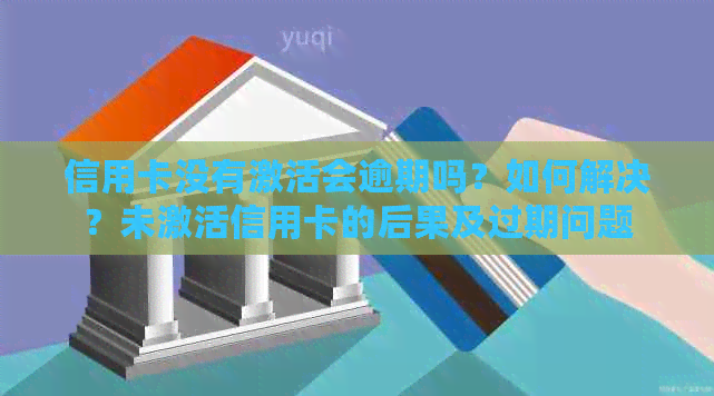 信用卡没有激活会逾期吗？如何解决？未激活信用卡的后果及过期问题