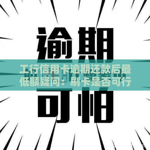 工行信用卡逾期还款后更低额疑问：刷卡是否可行？