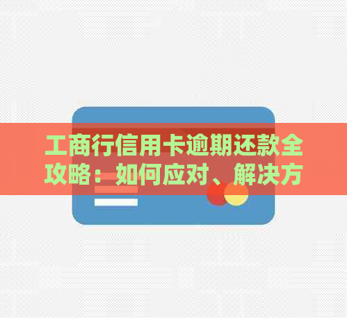 工商行信用卡逾期还款全攻略：如何应对、解决方案和常见问答