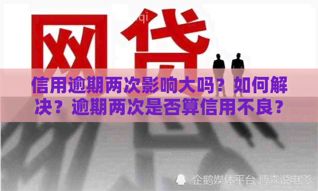 信用逾期两次影响大吗？如何解决？逾期两次是否算信用不良？