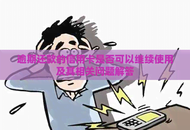 逾期还款的信用卡是否可以继续使用及其相关问题解答