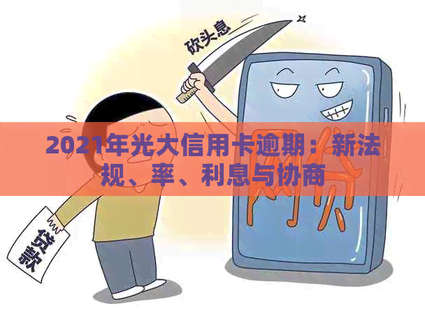 2021年光大信用卡逾期：新法规、率、利息与协商