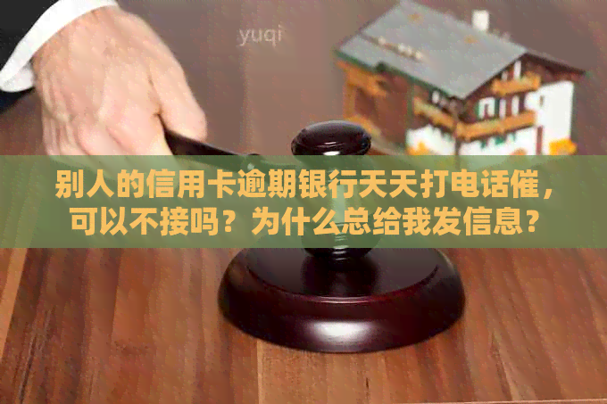 别人的信用卡逾期银行天天打电话催，可以不接吗？为什么总给我发信息？