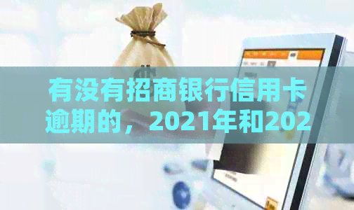 有没有招商银行信用卡逾期的，2021年和2020年逾期新规定，需要全额还清吗？