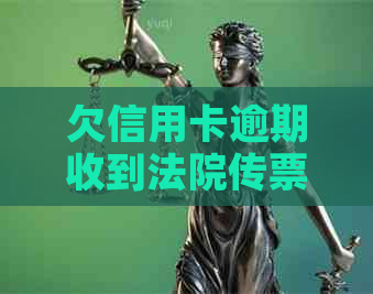 欠信用卡逾期收到法院传票怎么办：拒收传票后果与解决方法