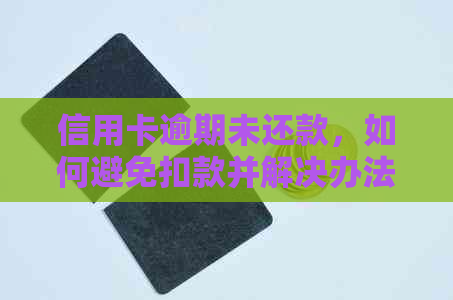 信用卡逾期未还款，如何避免扣款并解决办法