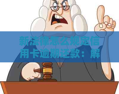 新法律怎么规定信用卡逾期还款：解答逾期处理方式