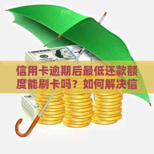 信用卡逾期后更低还款额度能刷卡吗？如何解决信用卡逾期问题？