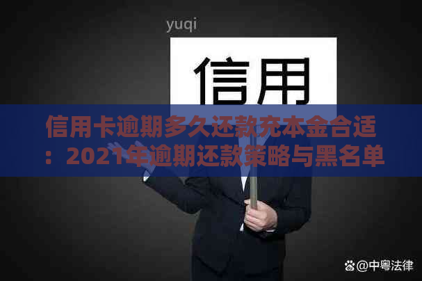 信用卡逾期多久还款充本金合适：2021年逾期还款策略与黑名单影响