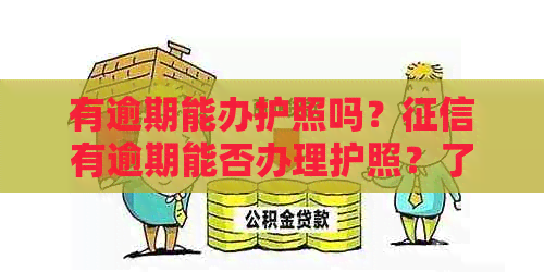 有逾期能办护照吗？有逾期能否办理护照？了解最新逾期办护照政策。