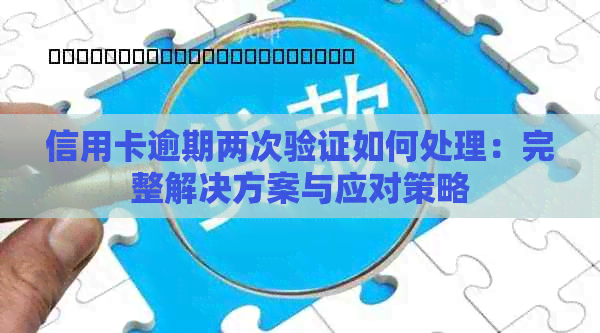 信用卡逾期两次验证如何处理：完整解决方案与应对策略