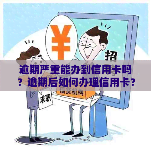 逾期严重能办到信用卡吗？逾期后如何办理信用卡？