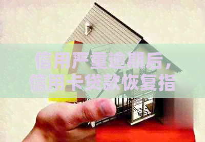 信用严重逾期后，信用卡贷款恢复指南与建议