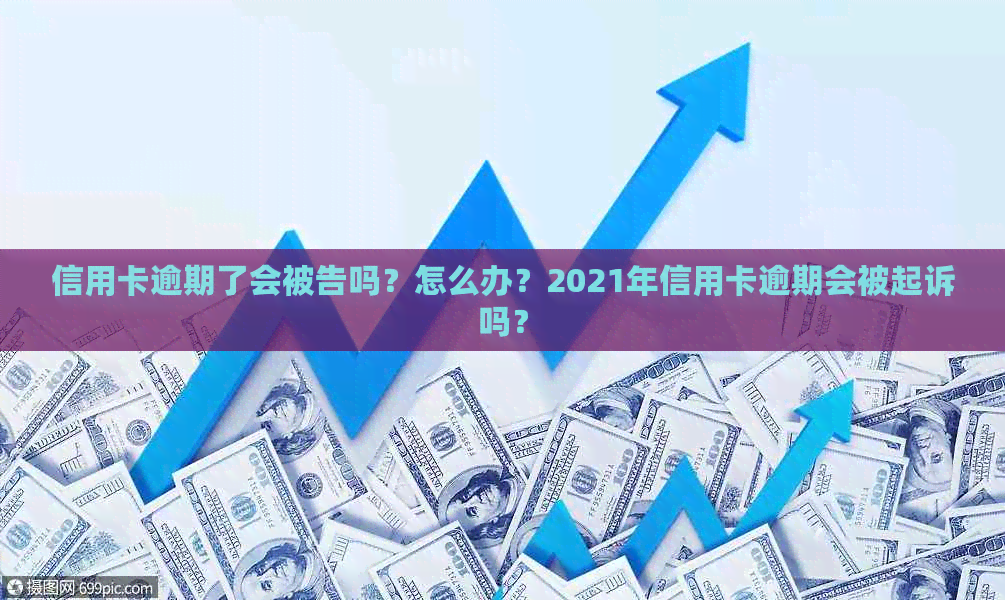 信用卡逾期了会被告吗？怎么办？2021年信用卡逾期会被起诉吗？