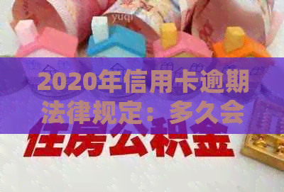 2020年信用卡逾期法律规定：多久会被起诉？解决办法和诉讼程序揭秘