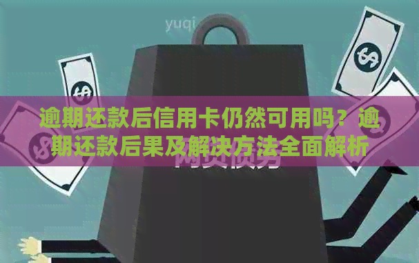 逾期还款后信用卡仍然可用吗？逾期还款后果及解决方法全面解析