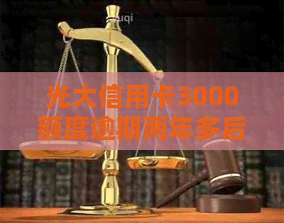 光大信用卡3000额度逾期两年多后的处理结果