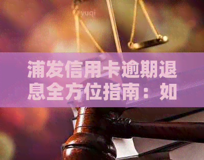 浦发信用卡逾期退息全方位指南：如何操作、注意事项以及可能遇到的问题解答