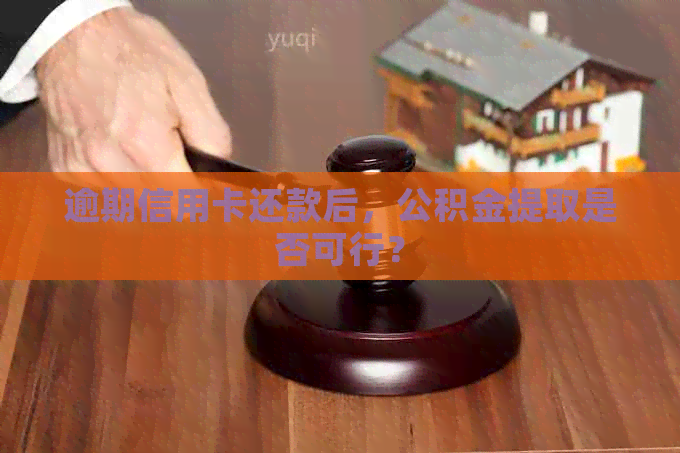 逾期信用卡还款后，公积金提取是否可行？