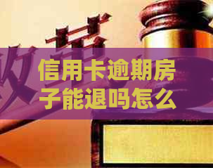 信用卡逾期房子能退吗怎么退：房产与信用卡逾期是否相关及退款流程解析