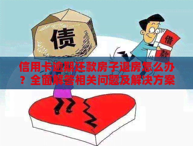 信用卡逾期还款房子退房怎么办？全面解答相关问题及解决方案