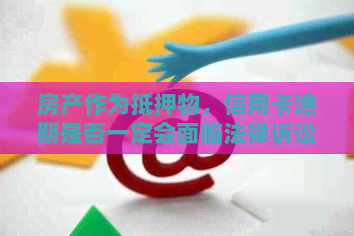 房产作为抵押物，信用卡逾期是否一定会面临法律诉讼？