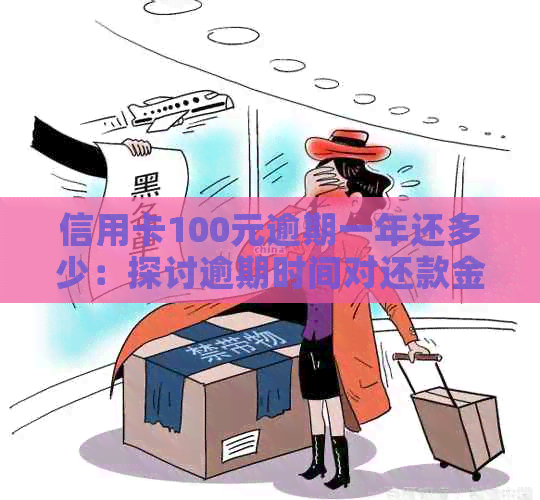 信用卡100元逾期一年还多少：探讨逾期时间对还款金额的影响