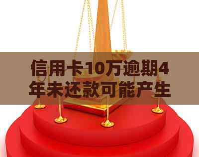 信用卡10万逾期4年未还款可能产生的后果及解决方法