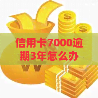 信用卡7000逾期3年怎么办：处理方式、起诉风险和后果全解析