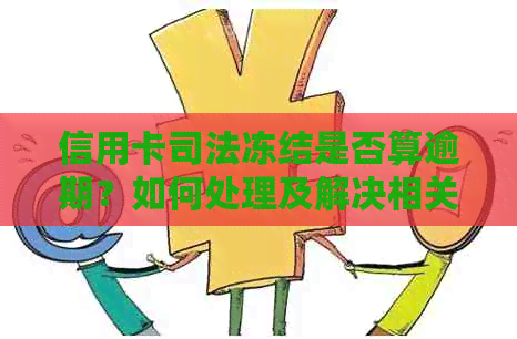 信用卡司法冻结是否算逾期？如何处理及解决相关问题？