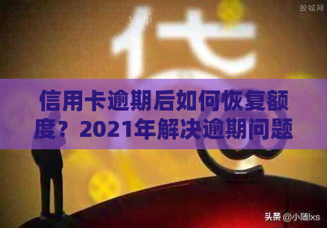 信用卡逾期后如何恢复额度？2021年解决逾期问题全攻略