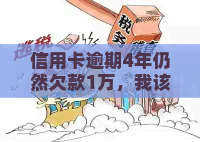 信用卡逾期4年仍然欠款1万，我该怎么办？解决方法和影响一文详解