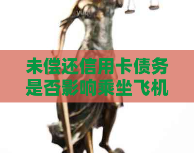 未偿还信用卡债务是否影响乘坐飞机？解答关于飞行前的信用卡欠款问题