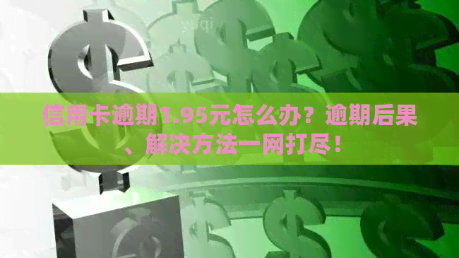 信用卡逾期1.95元怎么办？逾期后果、解决方法一网打尽！