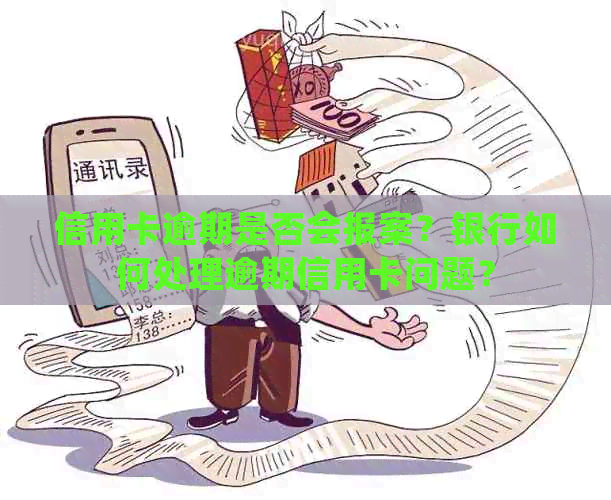 信用卡逾期是否会报案？银行如何处理逾期信用卡问题？