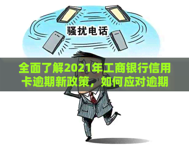 全面了解2021年工商银行信用卡逾期新政策，如何应对逾期还款并解决相关问题