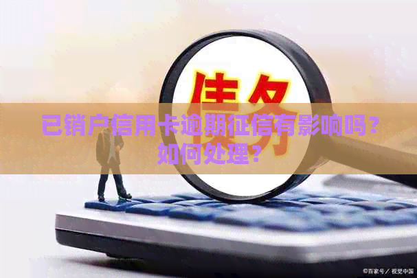 已销户信用卡逾期有影响吗？如何处理？