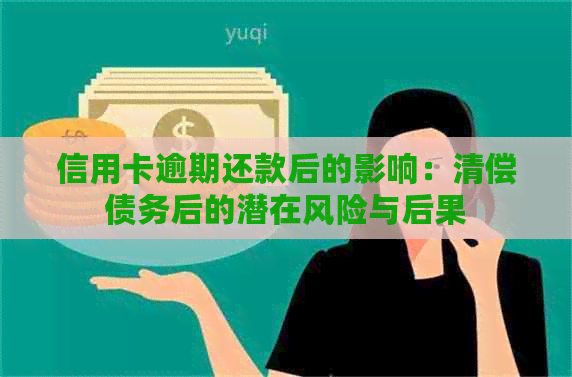 信用卡逾期还款后的影响：清偿债务后的潜在风险与后果